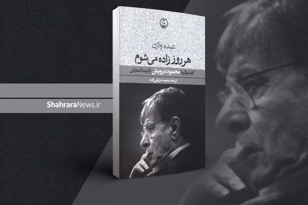 بریده‌هایی از کتاب «هر روز زاده می‌شوم: گفتگو با محمود درویش» | اسرائیل هر روز تکه‌ای از فلسطین را گاز می‌زند